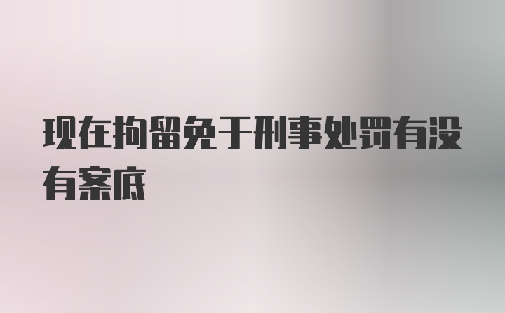 现在拘留免于刑事处罚有没有案底