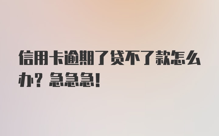 信用卡逾期了贷不了款怎么办？急急急！