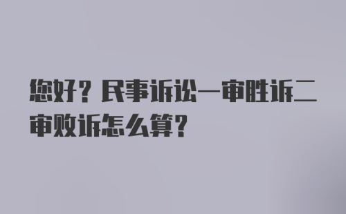 您好?民事诉讼一审胜诉二审败诉怎么算？