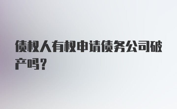 债权人有权申请债务公司破产吗？