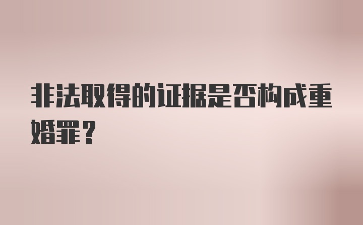 非法取得的证据是否构成重婚罪？