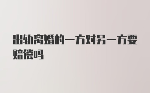 出轨离婚的一方对另一方要赔偿吗