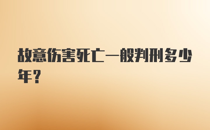 故意伤害死亡一般判刑多少年？