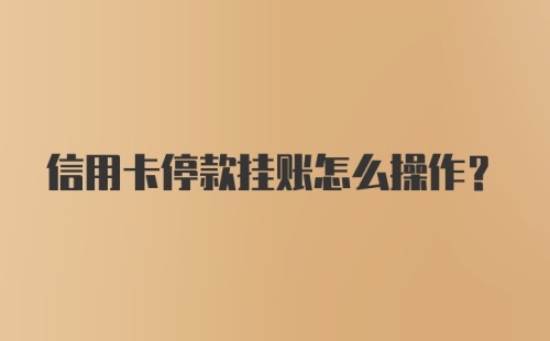 信用卡停款挂账怎么操作？