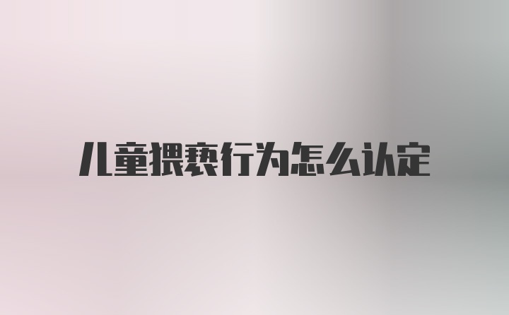 儿童猥亵行为怎么认定