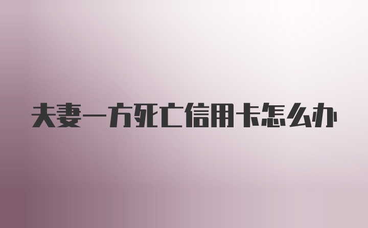 夫妻一方死亡信用卡怎么办