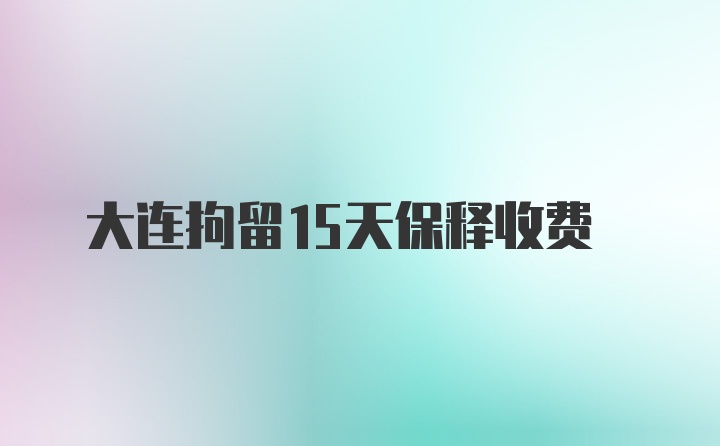 大连拘留15天保释收费