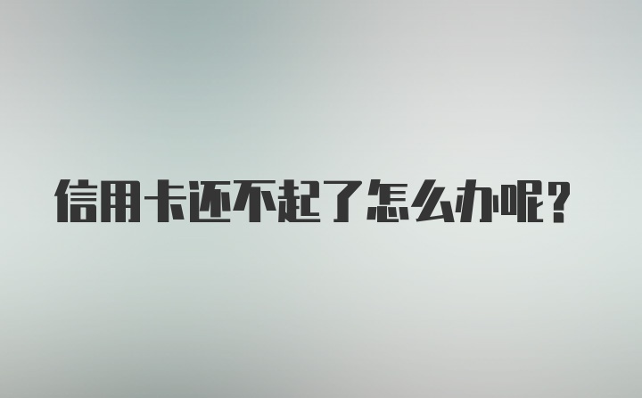 信用卡还不起了怎么办呢？