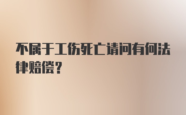 不属于工伤死亡请问有何法律赔偿?