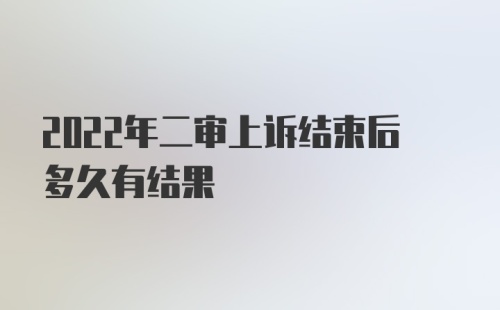 2022年二审上诉结束后多久有结果