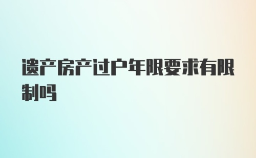 遗产房产过户年限要求有限制吗