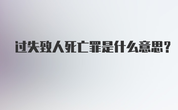 过失致人死亡罪是什么意思?