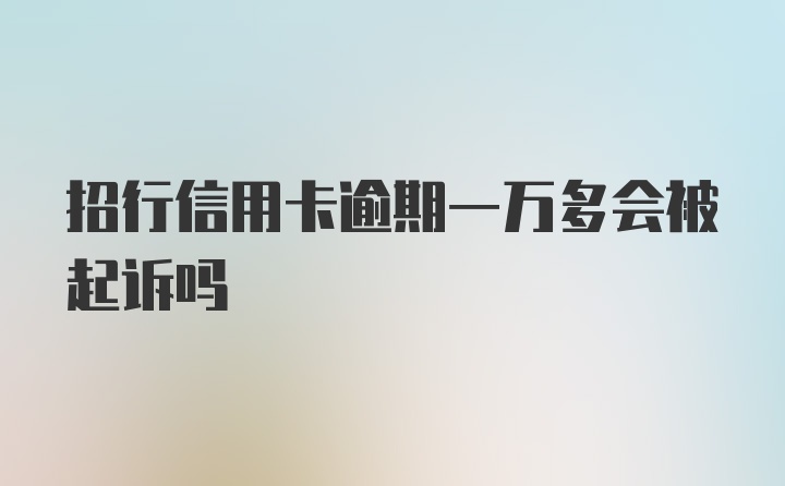 招行信用卡逾期一万多会被起诉吗