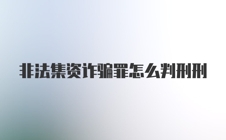 非法集资诈骗罪怎么判刑刑