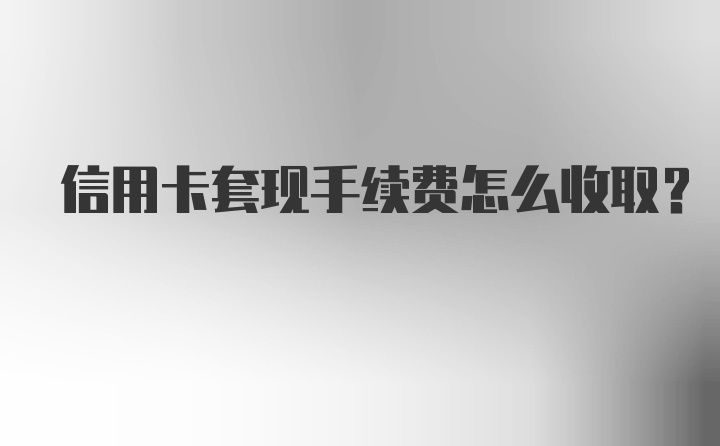 信用卡套现手续费怎么收取？