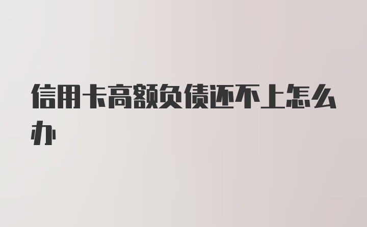 信用卡高额负债还不上怎么办