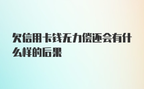 欠信用卡钱无力偿还会有什么样的后果