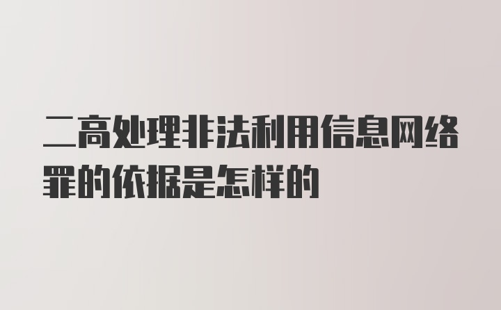 二高处理非法利用信息网络罪的依据是怎样的