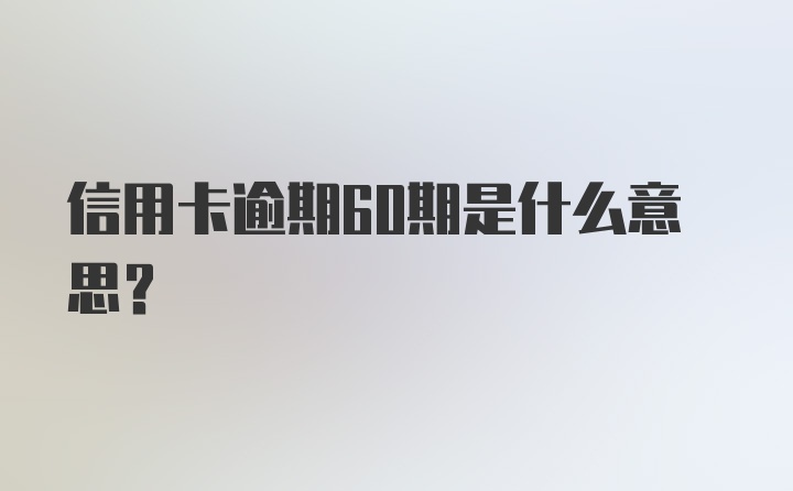 信用卡逾期60期是什么意思？