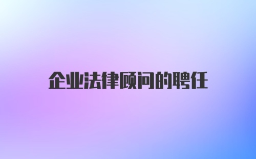 企业法律顾问的聘任