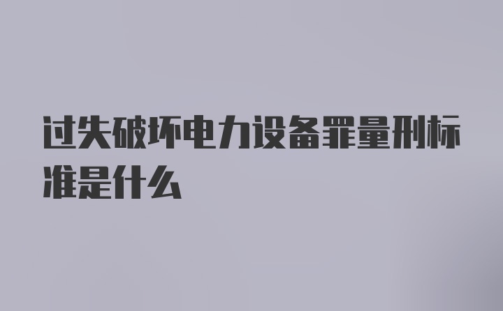 过失破坏电力设备罪量刑标准是什么