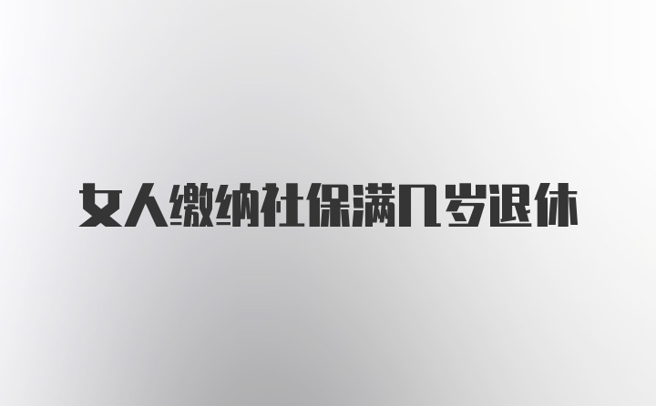 女人缴纳社保满几岁退休