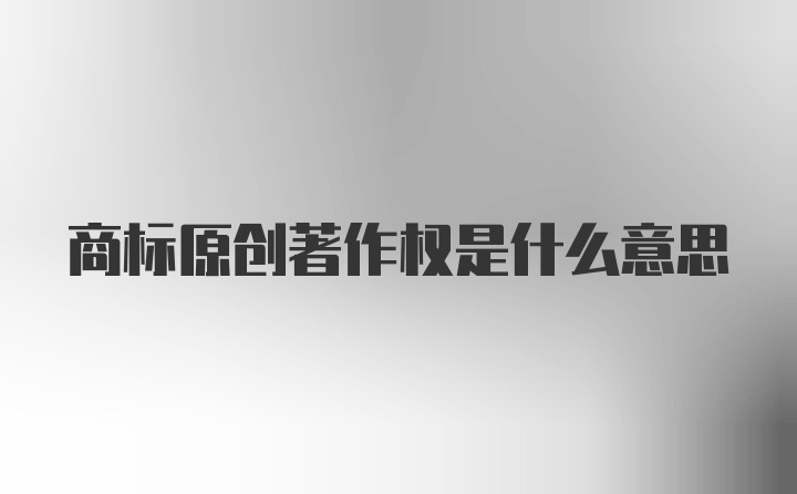 商标原创著作权是什么意思