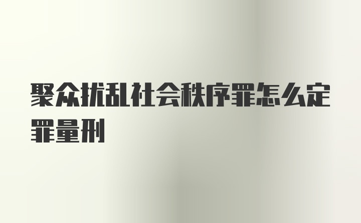 聚众扰乱社会秩序罪怎么定罪量刑