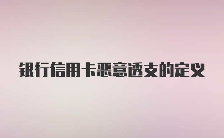 银行信用卡恶意透支的定义