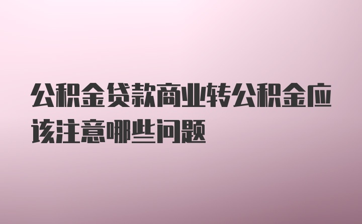 公积金贷款商业转公积金应该注意哪些问题