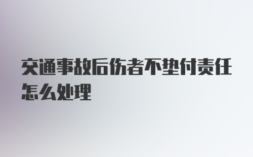 交通事故后伤者不垫付责任怎么处理
