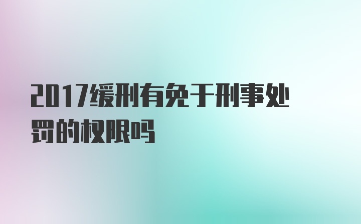 2017缓刑有免于刑事处罚的权限吗