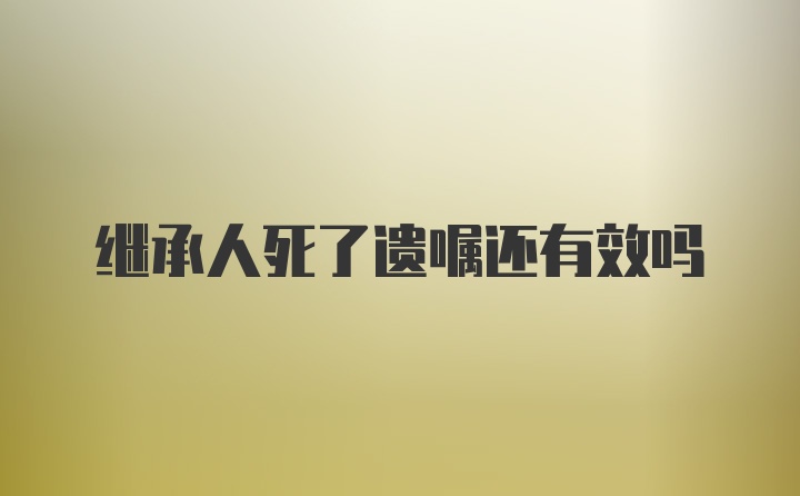 继承人死了遗嘱还有效吗