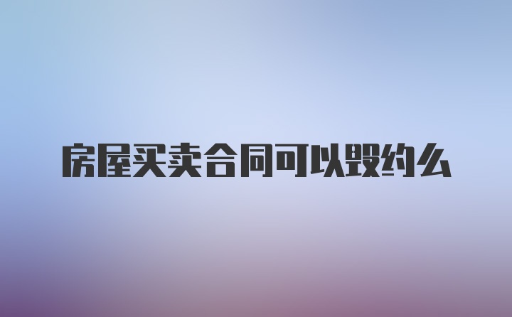 房屋买卖合同可以毁约么