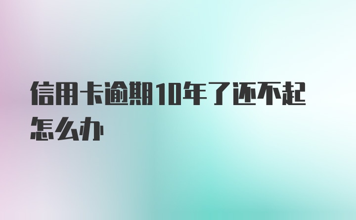 信用卡逾期10年了还不起怎么办