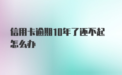 信用卡逾期10年了还不起怎么办