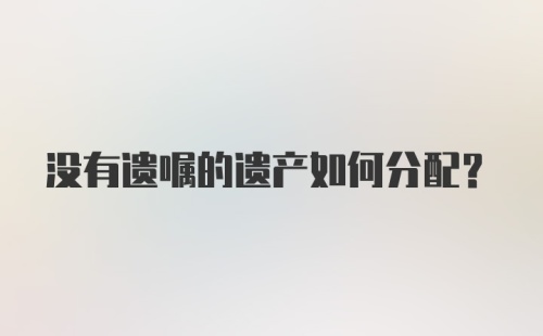 没有遗嘱的遗产如何分配?