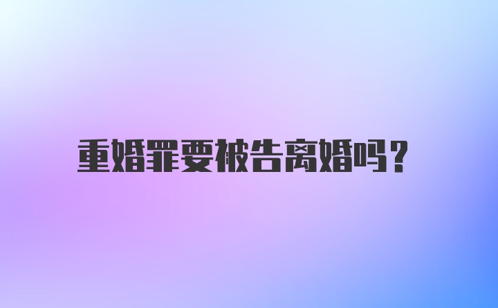 重婚罪要被告离婚吗？