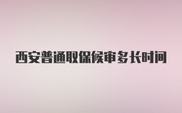 西安普通取保候审多长时间