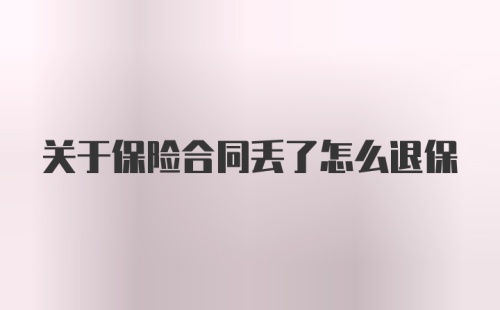 关于保险合同丢了怎么退保