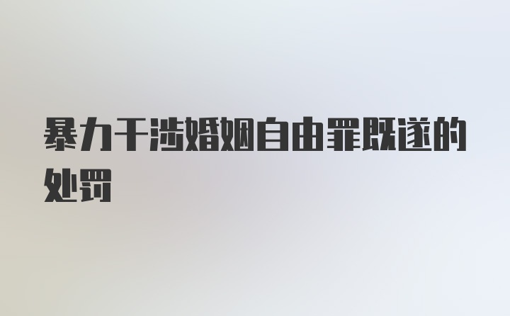 暴力干涉婚姻自由罪既遂的处罚