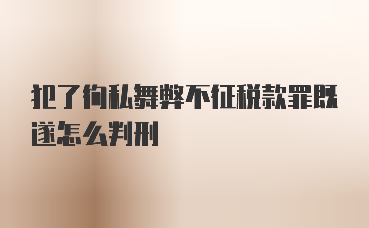 犯了徇私舞弊不征税款罪既遂怎么判刑