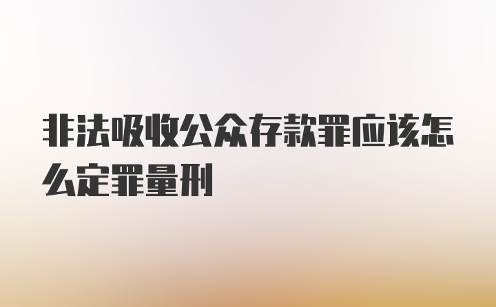 非法吸收公众存款罪应该怎么定罪量刑