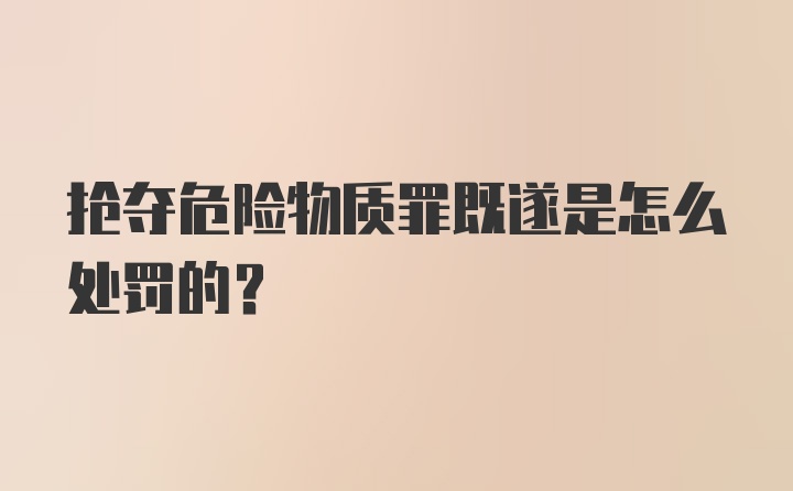 抢夺危险物质罪既遂是怎么处罚的？