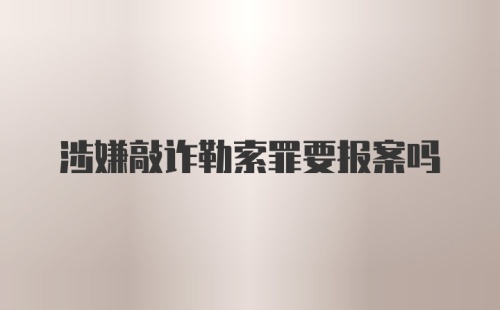 涉嫌敲诈勒索罪要报案吗