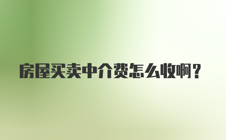 房屋买卖中介费怎么收啊？