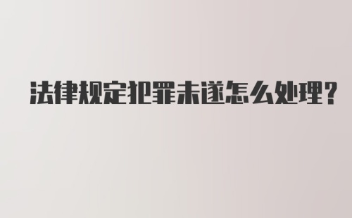 法律规定犯罪未遂怎么处理？