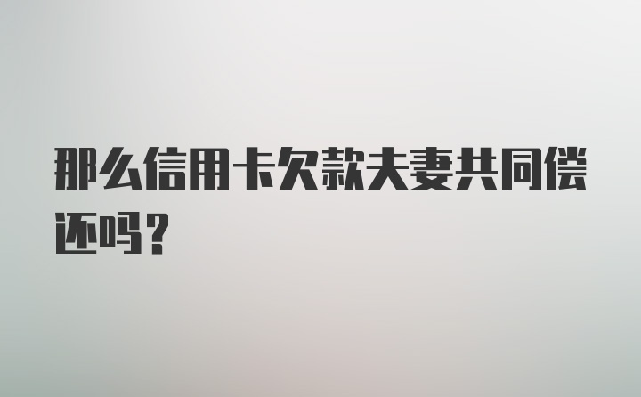 那么信用卡欠款夫妻共同偿还吗？