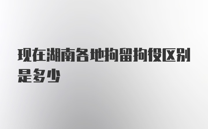 现在湖南各地拘留拘役区别是多少