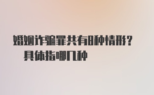 婚姻诈骗罪共有8种情形? 具体指哪几种